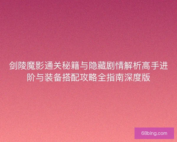 剑陵魔影通关秘籍与隐藏剧情解析高手进阶与装备搭配攻略全指南深度版