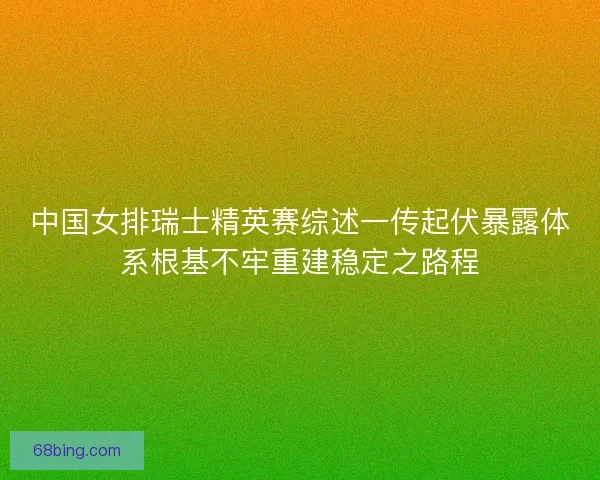 中国女排瑞士精英赛综述一传起伏暴露体系根基不牢重建稳定之路程